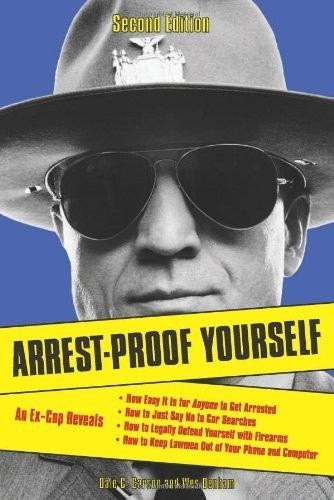 Arrest-Proof Yourself: An Ex-Cop Reveals How Easy It Is for Anyone to Get Arrested, How Even a Single Arrest Could Ruin Your Life, and What to Do if the Police Get in Your Face